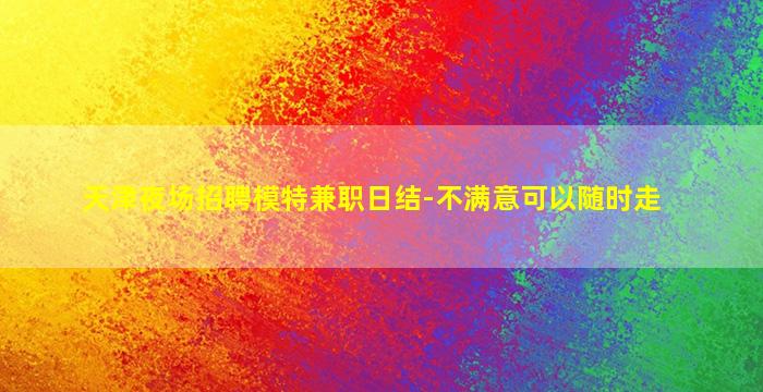 天津夜场招聘模特兼职日结-不满意可以随时走